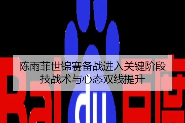 陈雨菲世锦赛备战进入关键阶段 技战术与心态双线提升